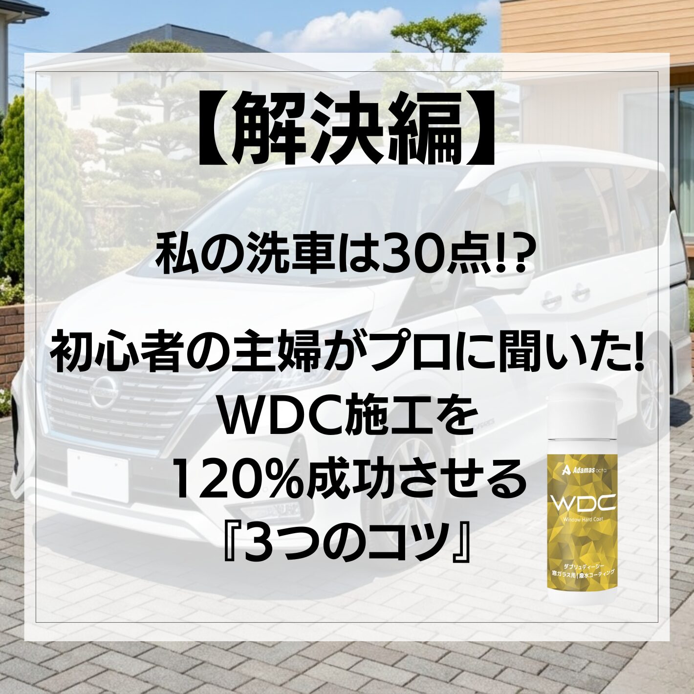 【解決編】私の洗車は30点!?初心者の主婦がプロに聞いた、WDC施工を120%成功させる『3つのコツ』の写真